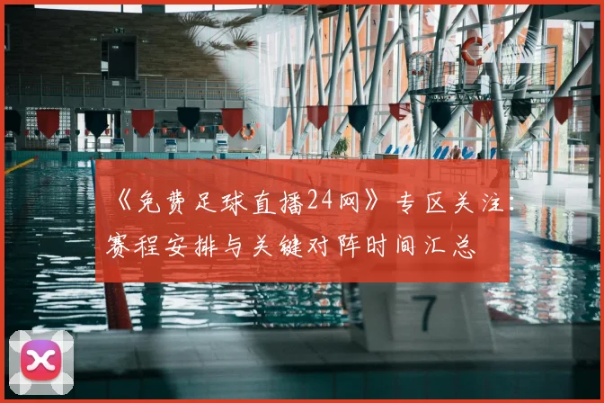 《免费足球直播24网》专区关注：赛程安排与关键对阵时间汇总