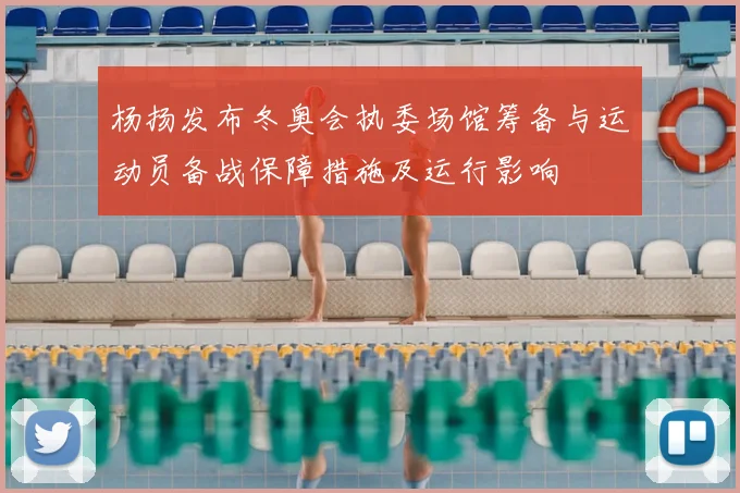 杨扬发布冬奥会执委场馆筹备与运动员备战保障措施及运行影响