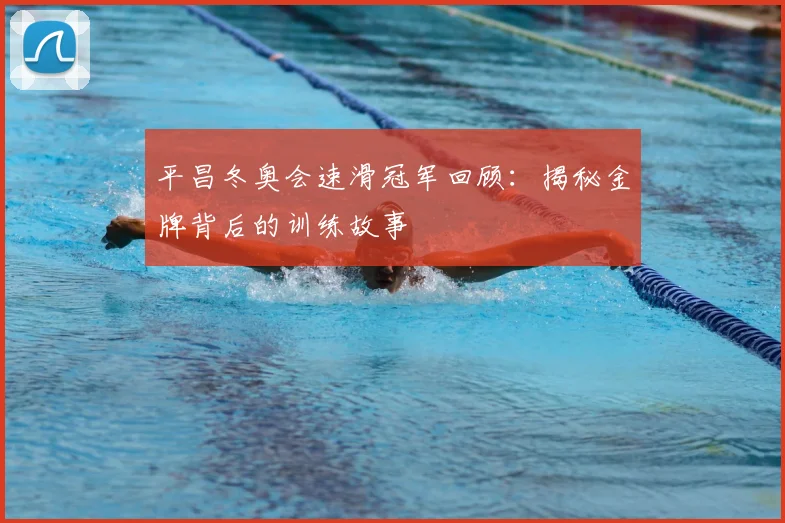 平昌冬奥会速滑冠军回顾：揭秘金牌背后的训练故事