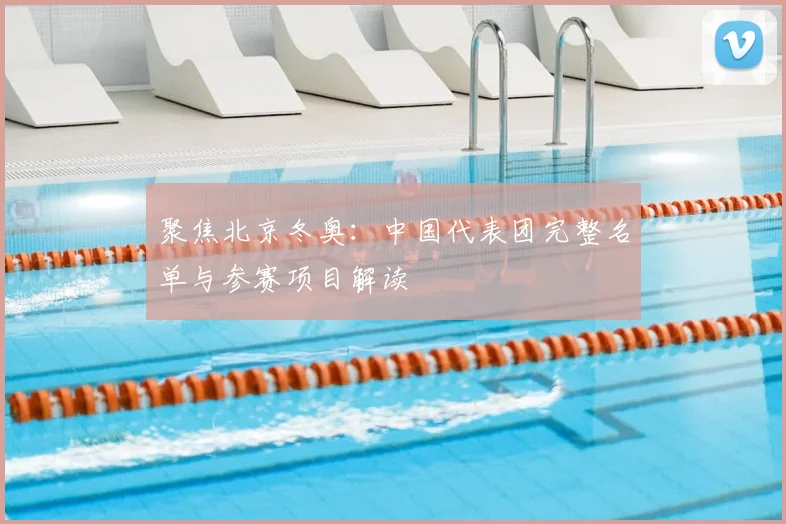聚焦北京冬奥：中国代表团完整名单与参赛项目解读
