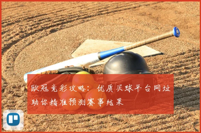 欧冠竞彩攻略：优质买球平台网址助你精准预测赛事结果