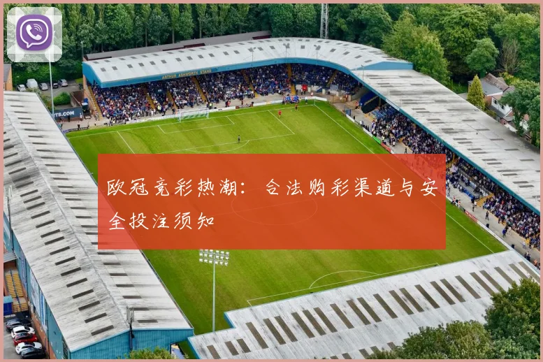 欧冠竞彩热潮：合法购彩渠道与安全投注须知