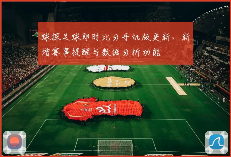 球探足球即时比分手机版更新,新增赛事提醒与数据分析功能