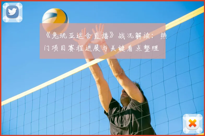 《兔玩亚运会直播》战况解读：热门项目赛程进展与关键看点整理