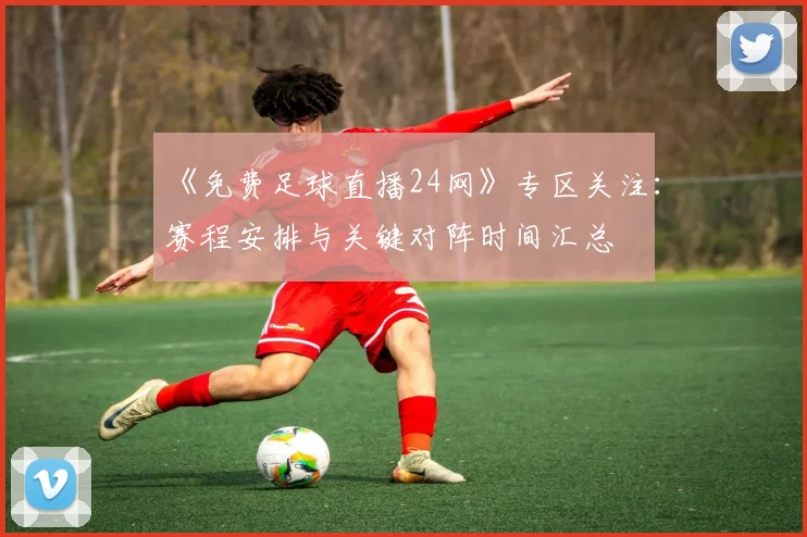 《免费足球直播24网》专区关注：赛程安排与关键对阵时间汇总
