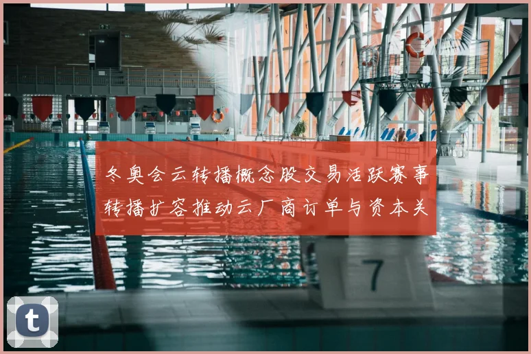 冬奥会云转播概念股交易活跃赛事转播扩容推动云厂商订单与资本关注