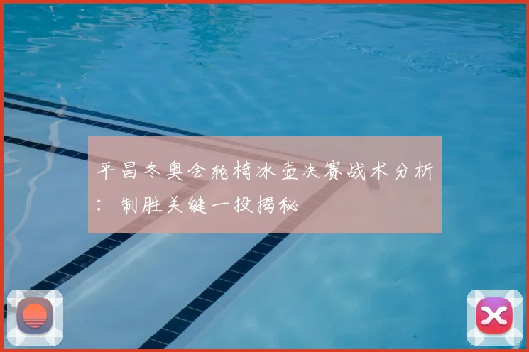 平昌冬奥会轮椅冰壶决赛战术分析：制胜关键一投揭秘