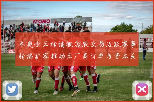 冬奥会云转播概念股交易活跃赛事转播扩容推动云厂商订单与资本关注