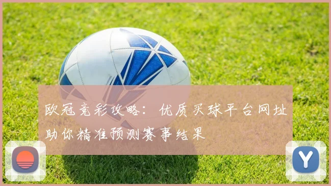 欧冠竞彩攻略：优质买球平台网址助你精准预测赛事结果